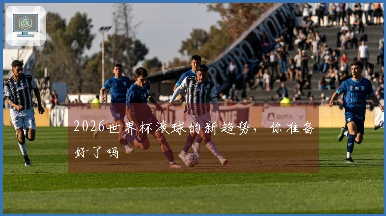 2026世界杯滚球的新趋势，你准备好了吗
