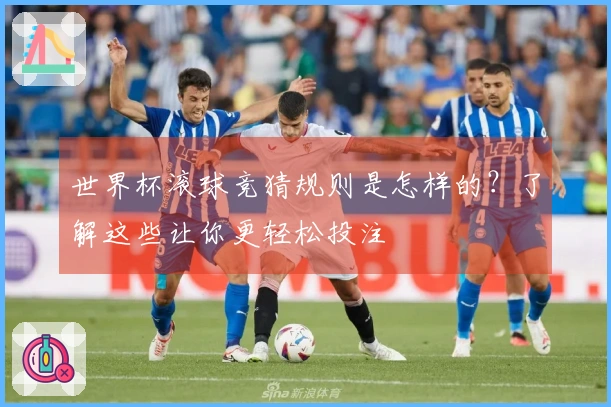 世界杯滚球竞猜规则是怎样的?了解这些让你更轻松投注