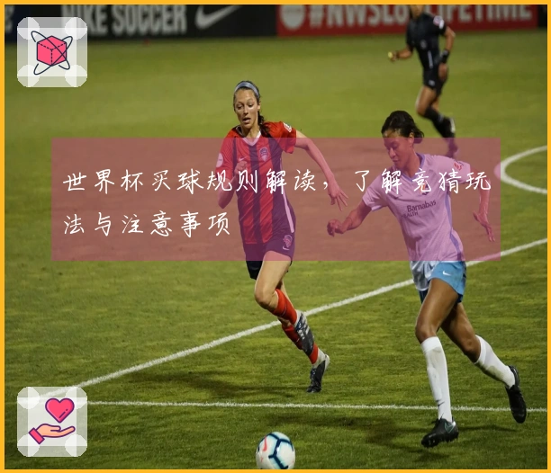 世界杯买球规则解读，了解竞猜玩法与注意事项