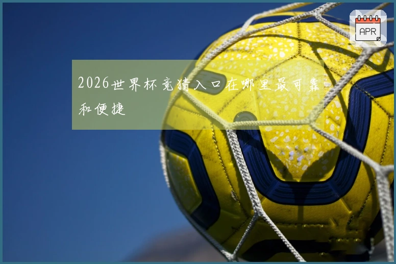 2026世界杯竞猜入口在哪里最可靠和便捷