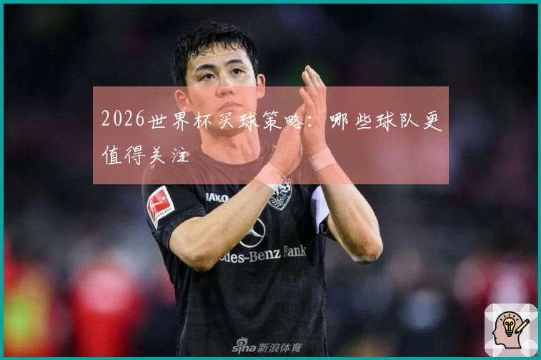 2026世界杯买球策略:哪些球队更值得关注