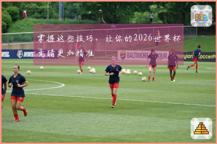 掌握这些技巧,让你的2026世界杯竞猜更加精准