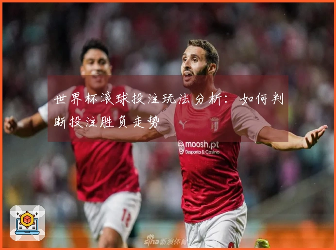 世界杯滚球投注玩法分析:如何判断投注胜负走势