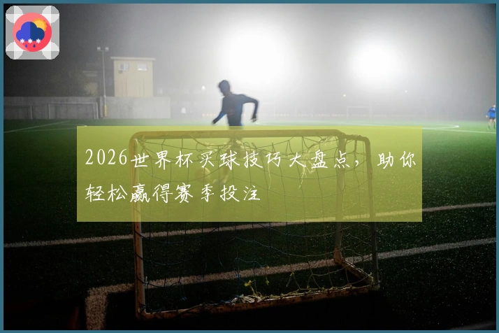 2026世界杯买球技巧大盘点，助你轻松赢得赛季投注