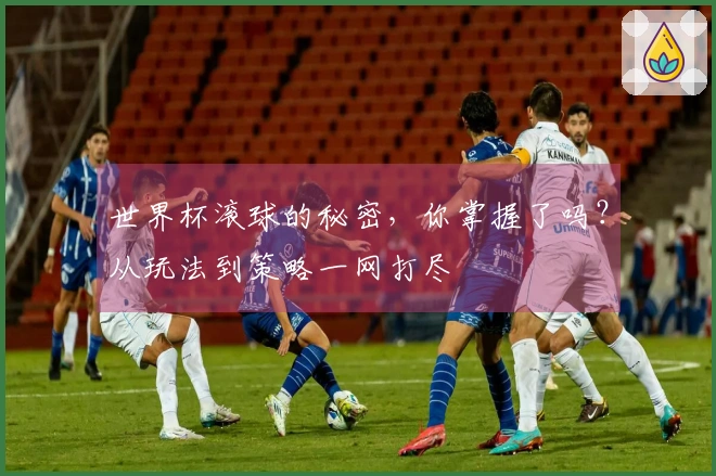 世界杯滚球的秘密，你掌握了吗？从玩法到策略一网打尽