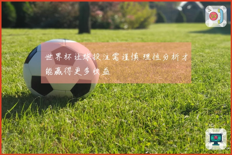 世界杯让球投注需谨慎 理性分析才能赢得更多收益