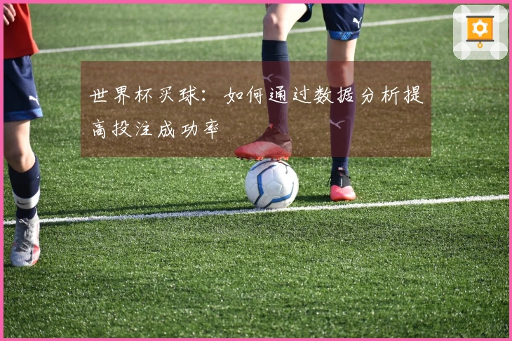 世界杯买球：如何通过数据分析提高投注成功率