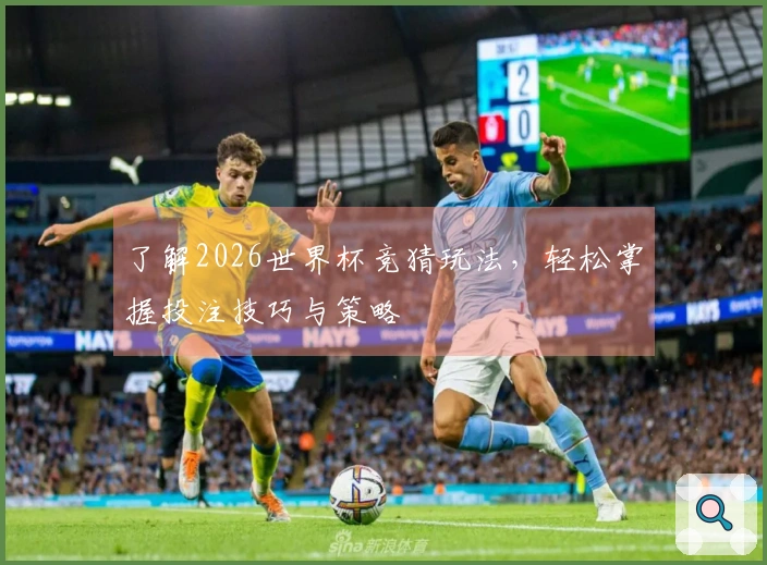 了解2026世界杯竞猜玩法，轻松掌握投注技巧与策略