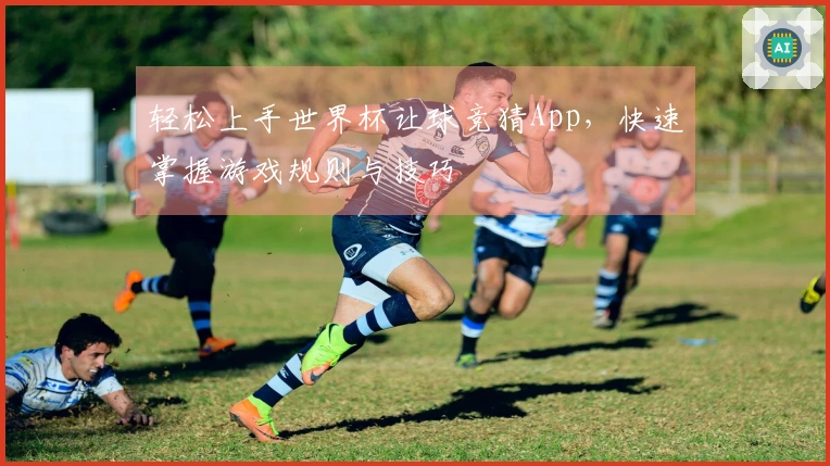 轻松上手世界杯让球竞猜App，快速掌握游戏规则与技巧