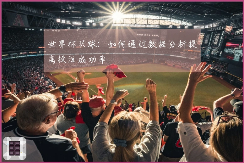世界杯买球:如何通过数据分析提高投注成功率