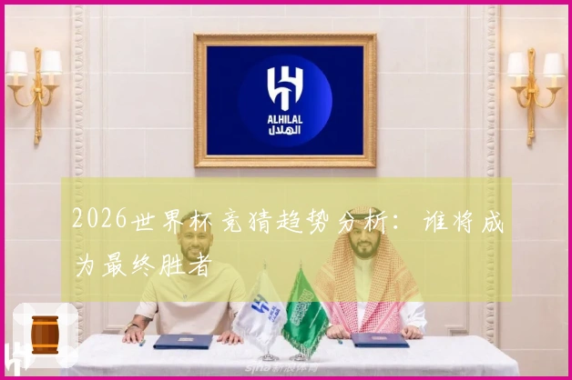 2026世界杯竞猜趋势分析：谁将成为最终胜者
