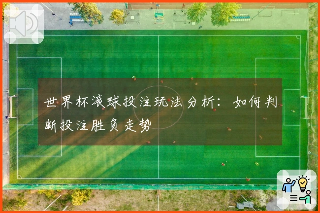 世界杯滚球投注玩法分析：如何判断投注胜负走势
