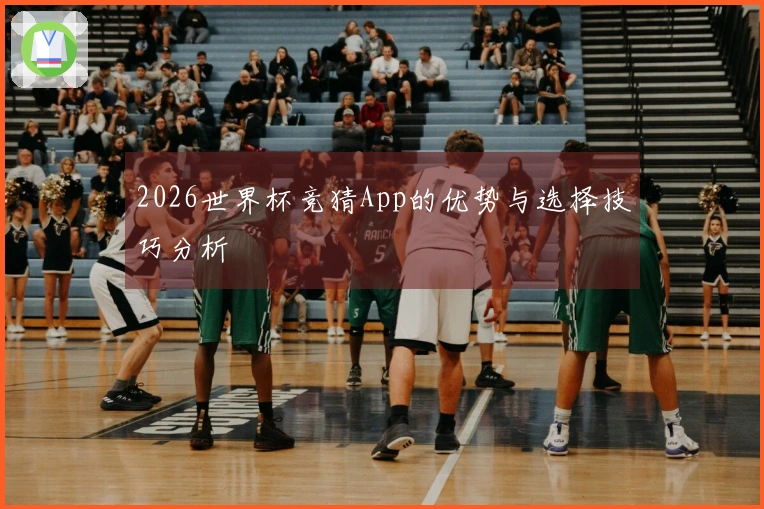 2026世界杯竞猜App的优势与选择技巧分析