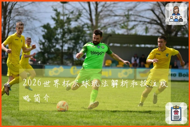 2026世界杯买球玩法解析和投注攻略简介