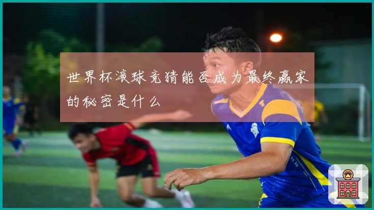 世界杯滚球竞猜能否成为最终赢家的秘密是什么