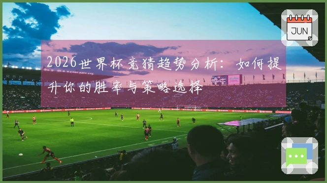 2026世界杯竞猜趋势分析：如何提升你的胜率与策略选择