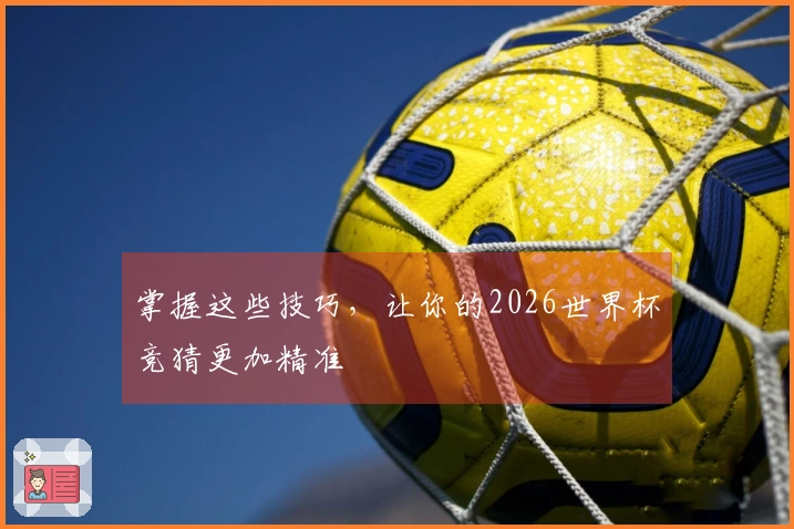 掌握这些技巧，让你的2026世界杯竞猜更加精准