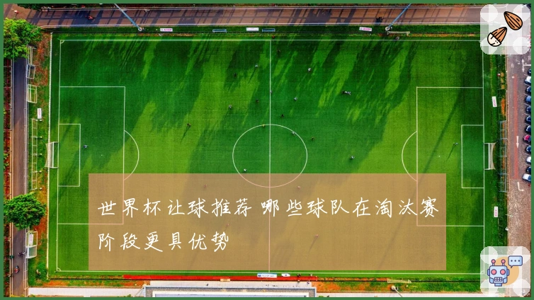 世界杯让球推荐 哪些球队在淘汰赛阶段更具优势
