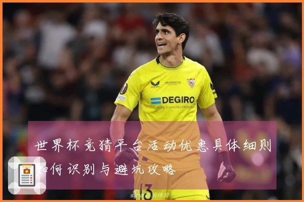 世界杯竞猜平台活动优惠具体细则如何识别与避坑攻略