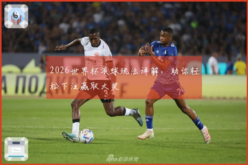 2026世界杯滚球玩法详解，助你轻松下注赢取大奖