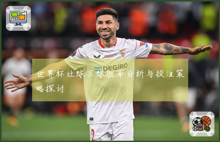 世界杯让球买球胜率分析与投注策略探讨