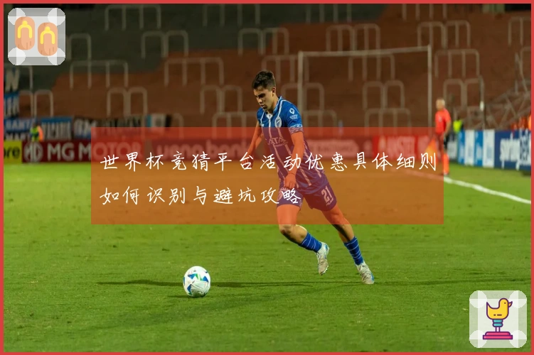 世界杯竞猜平台活动优惠具体细则如何识别与避坑攻略