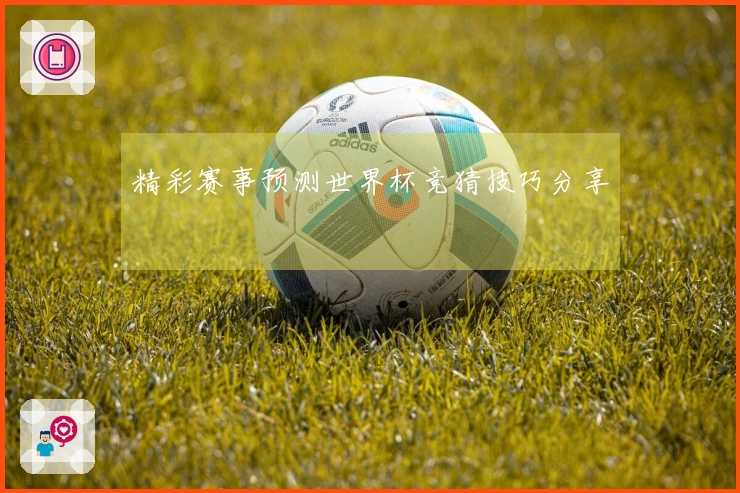 精彩赛事预测世界杯竞猜技巧分享