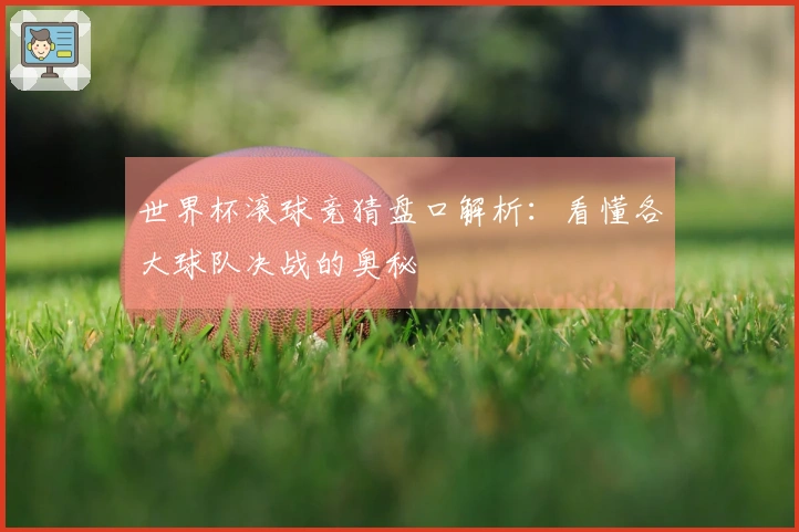 世界杯滚球竞猜盘口解析：看懂各大球队决战的奥秘