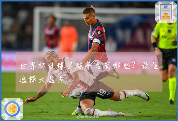 世界杯让球买球平台有哪些？最佳选择大盘点