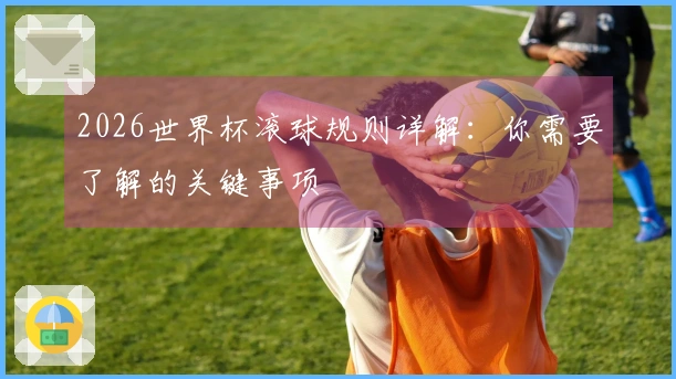 2026世界杯滚球规则详解：你需要了解的关键事项