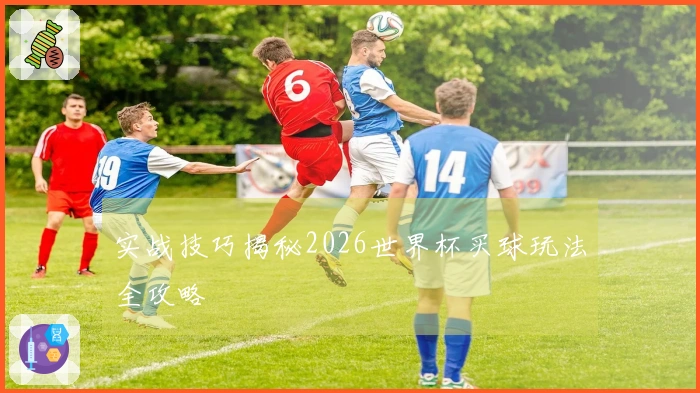 实战技巧揭秘2026世界杯买球玩法全攻略