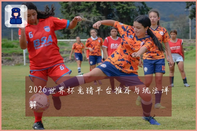 2026世界杯竞猜平台推荐与玩法详解