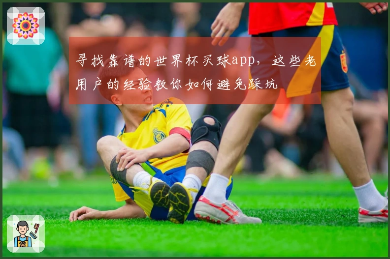 寻找靠谱的世界杯买球app，这些老用户的经验教你如何避免踩坑