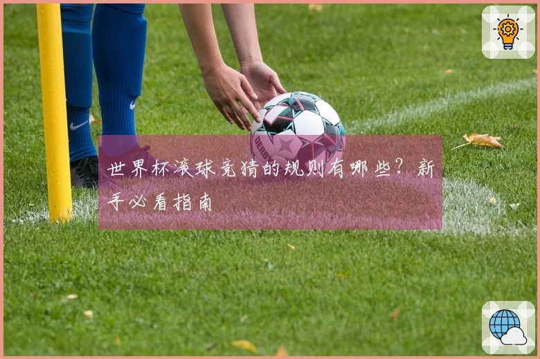 世界杯滚球竞猜的规则有哪些?新手必看指南