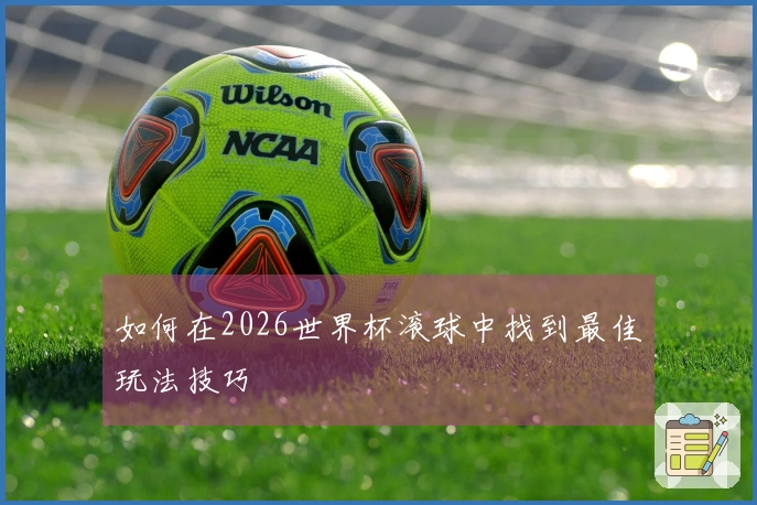 如何在2026世界杯滚球中找到最佳玩法技巧