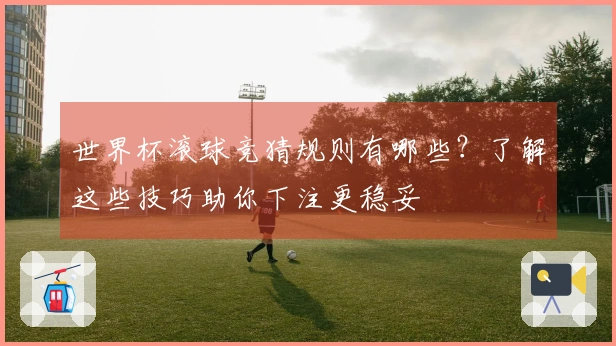 世界杯滚球竞猜规则有哪些？了解这些技巧助你下注更稳妥