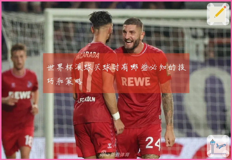 世界杯滚球买球时有哪些必知的技巧和策略